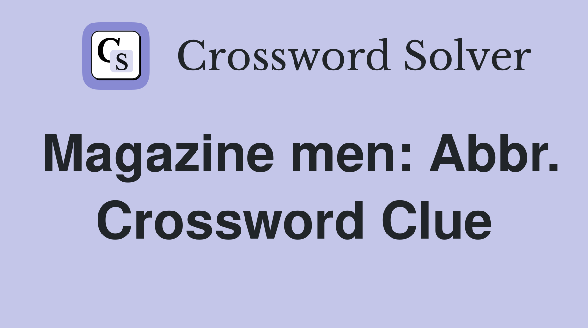 Magazine men: Abbr Crossword Clue Answers Crossword Solver